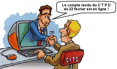 CFTC DGFiP 62 : compte rendu du C T P D  du 23 f�vrier  2010 >>>  Ce Comit� Technique Paritaire D�partemental �tait initialement pr�vu le 26 janvier 2010. Ce qui d�j�, �tait un peu tardif�. Pour de futiles raisons �voqu�es par la direction, il a tout d'abord �t� repouss� d�but f�vrier, pour finalement se tenir le 23 f�vrier 2010. Nous tenons � pr�ciser que ce qui est futile pour nous, c'est que la direction a report� ce CTPD en raison de la venue du pr�sident de la r�publique dans le Pas de Calais. Contrairement � ce que la Direction nous a r�pondu, nous n'avons jamais imagin� un seul instant que les raisons du pr�sident de la r�publique de venir honorer la m�moire des combattants de 14 - 18 �taient futiles. Bien au contraire�. Mais, la  pr�sidence de ce CTPL aurait pu �tre assur�e tr�s simplement par un autre administrateur que Monsieur le Directeur